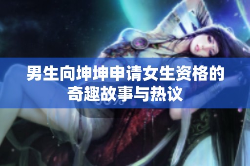 男生向坤坤申请女生资格的奇趣故事与热议