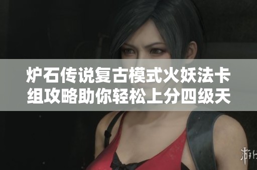 炉石传说复古模式火妖法卡组攻略助你轻松上分四级天梯