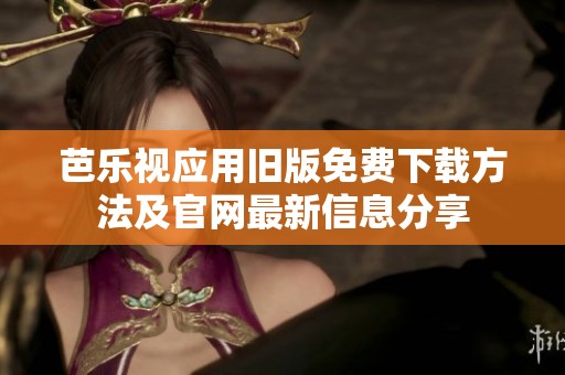 芭乐视应用旧版免费下载方法及官网最新信息分享