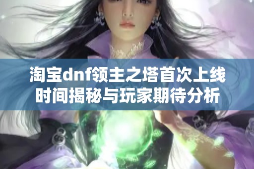 淘宝dnf领主之塔首次上线时间揭秘与玩家期待分析