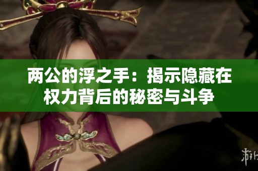 两公的浮之手：揭示隐藏在权力背后的秘密与斗争