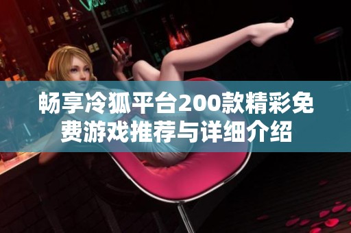 畅享冷狐平台200款精彩免费游戏推荐与详细介绍