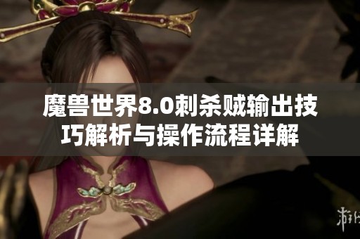 魔兽世界8.0刺杀贼输出技巧解析与操作流程详解