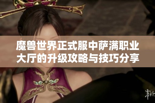 魔兽世界正式服中萨满职业大厅的升级攻略与技巧分享