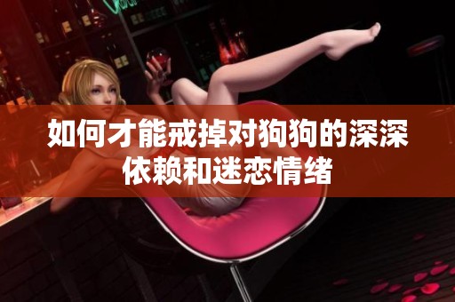如何才能戒掉对狗狗的深深依赖和迷恋情绪