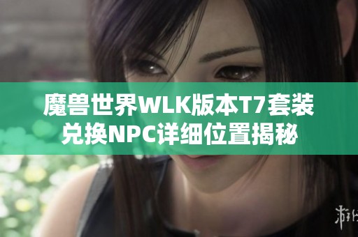 魔兽世界WLK版本T7套装兑换NPC详细位置揭秘