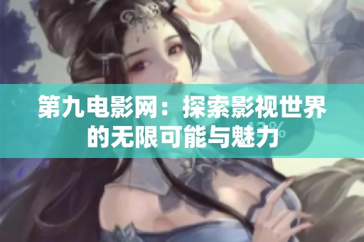 第九电影网：探索影视世界的无限可能与魅力