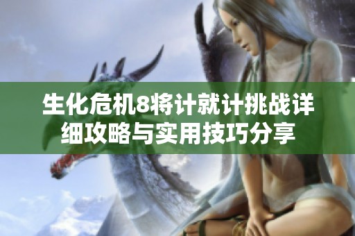 生化危机8将计就计挑战详细攻略与实用技巧分享