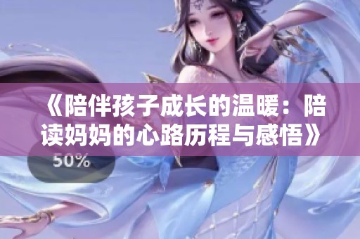 《陪伴孩子成长的温暖：陪读妈妈的心路历程与感悟》