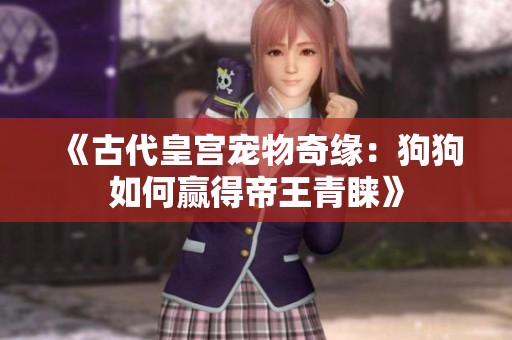 《古代皇宫宠物奇缘：狗狗如何赢得帝王青睐》