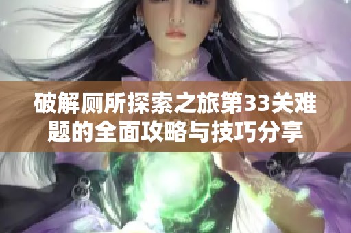 破解厕所探索之旅第33关难题的全面攻略与技巧分享