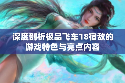 深度剖析极品飞车18宿敌的游戏特色与亮点内容
