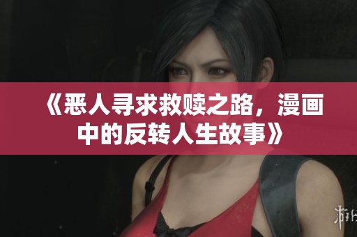 《恶人寻求救赎之路，漫画中的反转人生故事》