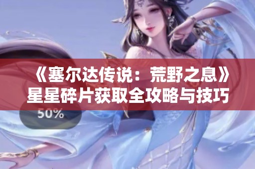 《塞尔达传说：荒野之息》星星碎片获取全攻略与技巧分享