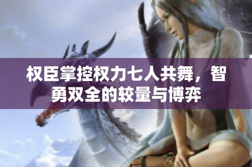 权臣掌控权力七人共舞，智勇双全的较量与博弈
