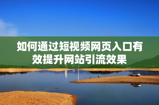 如何通过短视频网页入口有效提升网站引流效果