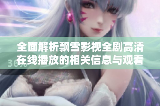 全面解析飘雪影视全剧高清在线播放的相关信息与观看指南