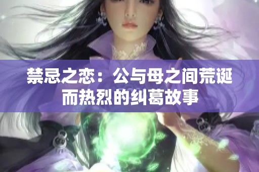禁忌之恋：公与母之间荒诞而热烈的纠葛故事