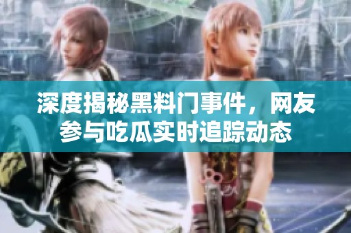 深度揭秘黑料门事件，网友参与吃瓜实时追踪动态