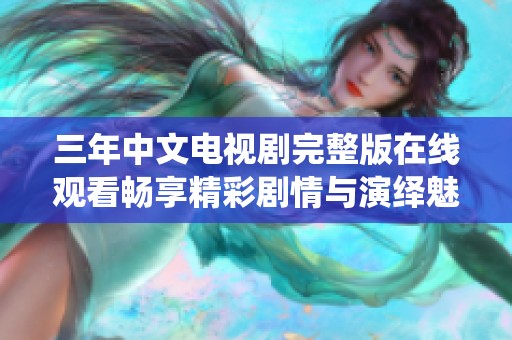 三年中文电视剧完整版在线观看畅享精彩剧情与演绎魅力