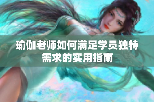 瑜伽老师如何满足学员独特需求的实用指南