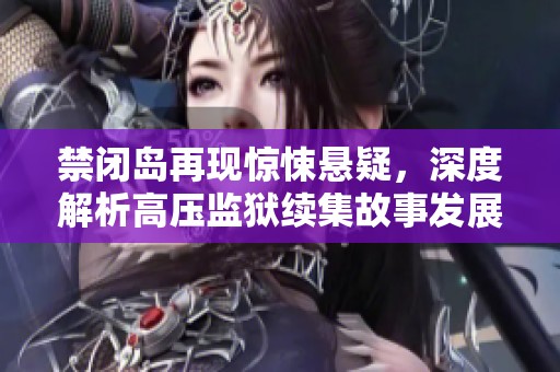 禁闭岛再现惊悚悬疑，深度解析高压监狱续集故事发展