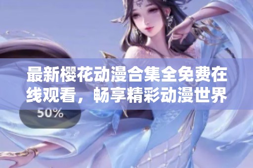 最新樱花动漫合集全免费在线观看，畅享精彩动漫世界