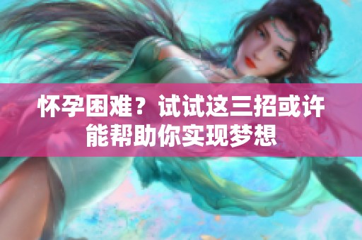 怀孕困难？试试这三招或许能帮助你实现梦想