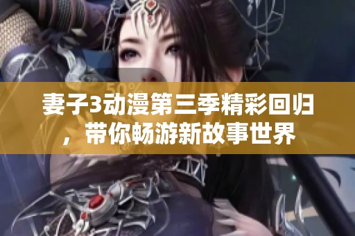 妻子3动漫第三季精彩回归，带你畅游新故事世界