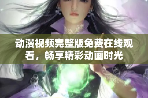动漫视频完整版免费在线观看，畅享精彩动画时光
