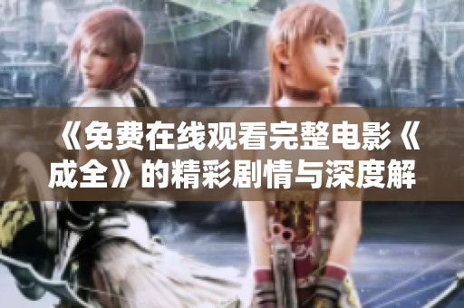 《免费在线观看完整电影《成全》的精彩剧情与深度解析》