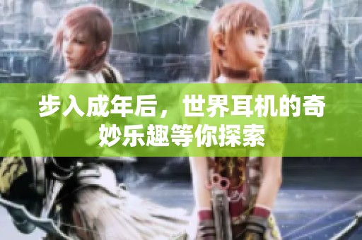 步入成年后，世界耳机的奇妙乐趣等你探索