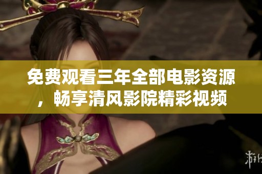 免费观看三年全部电影资源，畅享清风影院精彩视频