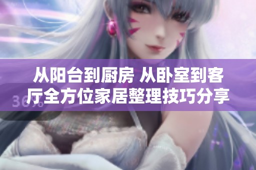 从阳台到厨房 从卧室到客厅全方位家居整理技巧分享