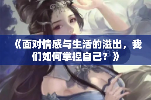 《面对情感与生活的溢出，我们如何掌控自己？》