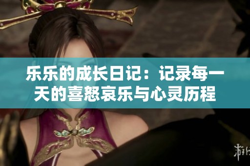 乐乐的成长日记：记录每一天的喜怒哀乐与心灵历程