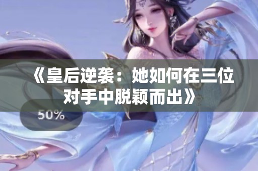 《皇后逆袭：她如何在三位对手中脱颖而出》
