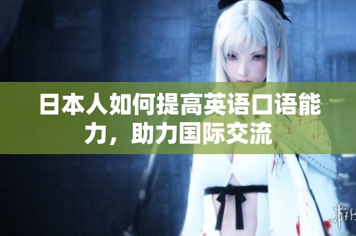 日本人如何提高英语口语能力，助力国际交流