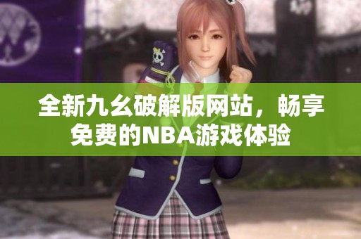 全新九幺破解版网站，畅享免费的NBA游戏体验