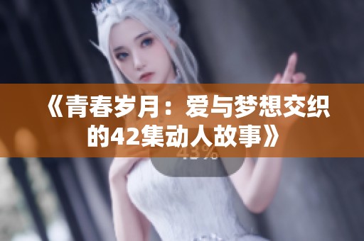 《青春岁月：爱与梦想交织的42集动人故事》