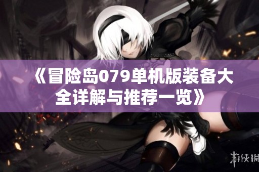 《冒险岛079单机版装备大全详解与推荐一览》