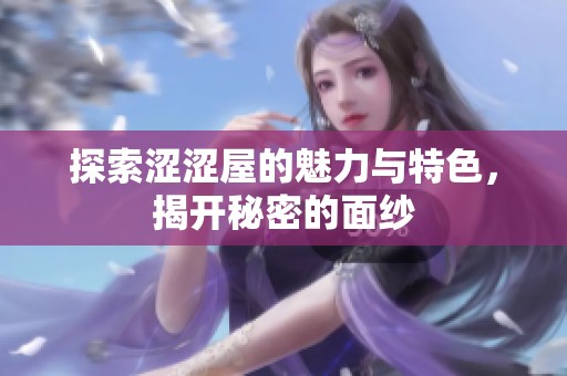 探索涩涩屋的魅力与特色，揭开秘密的面纱