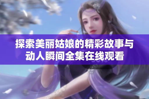 探索美丽姑娘的精彩故事与动人瞬间全集在线观看