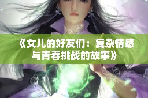 《女儿的好友们：复杂情感与青春挑战的故事》