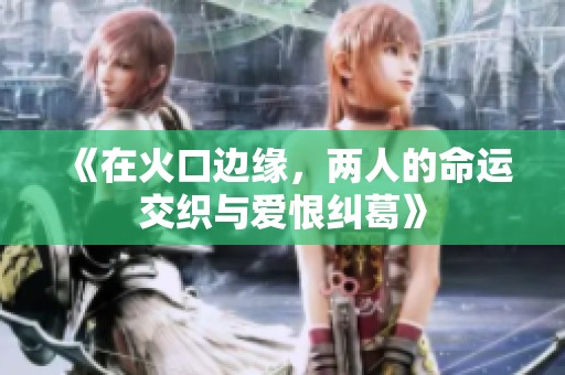 《在火口边缘，两人的命运交织与爱恨纠葛》