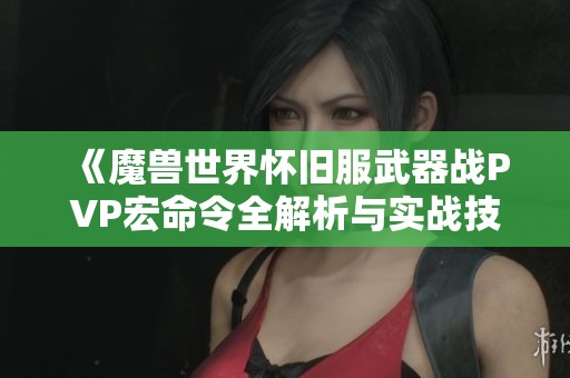 《魔兽世界怀旧服武器战PVP宏命令全解析与实战技巧》