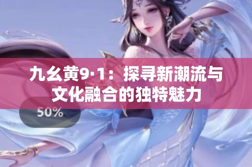 九幺黄9·1：探寻新潮流与文化融合的独特魅力