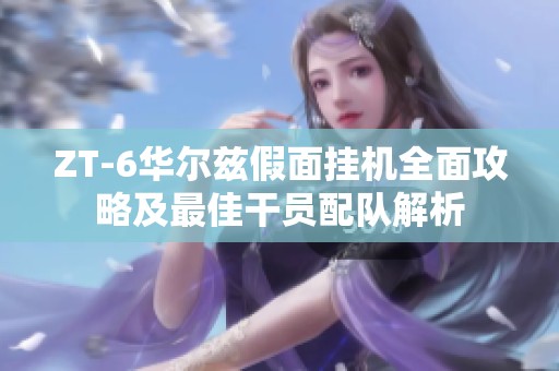 ZT-6华尔兹假面挂机全面攻略及最佳干员配队解析