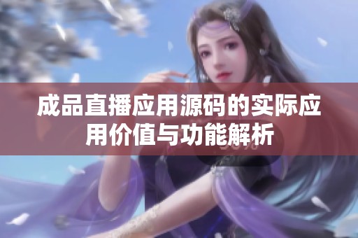 成品直播应用源码的实际应用价值与功能解析