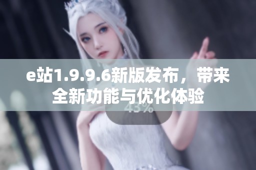 e站1.9.9.6新版发布，带来全新功能与优化体验